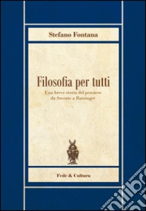 Filosofia per tutti. Una breve storia del pensiero da Socrate a Ratzinger libro di Fontana Stefano