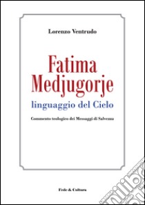 Fatima, Medjugorje. Linguaggio del cielo. Commento teologico dei messaggi di salvezza libro di Ventrudo Lorenzo