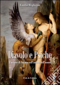 Diavolo e psiche. L'azione di Satana sull'anima dell'uomo libro di Reghenzi Emilio