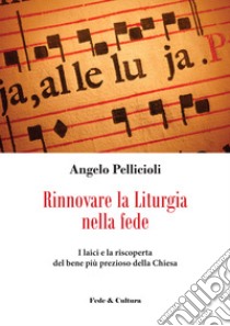 Rinnovare la liturgia nella fede. I laici e la riscoperta del bene più prezioso della Chiesa libro di Pellicioli Angelo