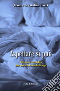 Aspettare si può. Purezza e sessualità alla prova del mondo di oggi libro di Evert Jason; Evert Crystalina