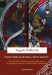 Fonti bibliche dell'arte sacra. Come le Sacre Scritture hanno influenzato la produzione artistica della civiltà occidentale libro di Pellicioli Angelo