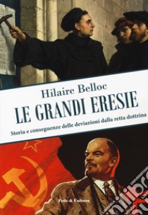 Le grandi eresie. Storia e conseguenze delle deviazioni dalla retta dottrina libro di Belloc Hilaire