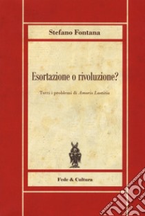 Esortazione o rivoluzione? Tutti i problemi di «Amoris Laetitia» libro di Fontana Stefano