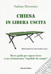 Chiesa in libera uscita. Breve guida per sopravvivere ad un Cristianesimo «ospedale da campo» libro di Decorato Sabino