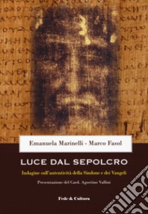 Luce dal Sepolcro. Indagine sull'autenticità della Sindone e dei Vangeli libro di Marinelli Emanuela; Fasol Marco