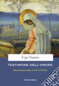 Testimone dell'amore. Maria Immacolata rivela la Trinità libro di Sauro Ugo Maria