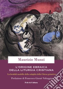 L'origine ebraica della liturgia cristiana. La berakâh modello della euloghìa cristiana della Chiesa primitiva libro di Munzi Maurizio