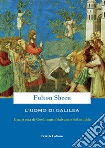 L'uomo di Galilea. Una storia di Gesù, unico Salvatore del mondo libro di Sheen Fulton John