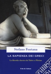 La sapienza dei greci. La filosofia classica da Talete a Plotino libro di Fontana Stefano