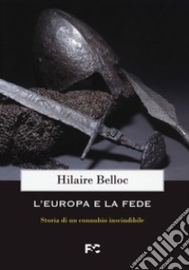 L'Europa e la fede. Storia di un connubio inscindibile libro di Belloc Hilaire