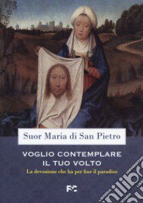 Voglio contemplare il tuo volto. La devozione che ha per fine il paradiso libro di Maria di San Pietro (suor)