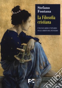 La filosofia cristiana. Uno sguardo unitario sugli ambiti del pensiero libro di Fontana Stefano