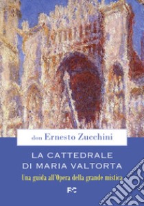 La Cattedrale di Maria Valtorta. Una guida all'Opera della grande mistica libro di Zucchini Ernesto