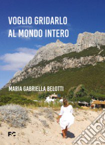 Voglio gridarlo al mondo intero libro di Belotti Maria Gabriella