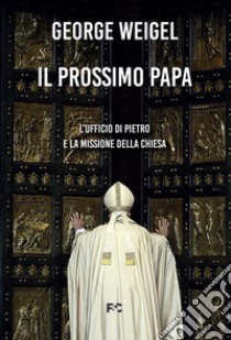 Il prossimo papa. L'ufficio di Pietro e la missione della Chiesa libro di Weigel George