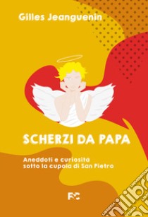 Scherzi da papa. Aneddoti e curiosità sotto la cupola di San Pietro libro di Jeanguenin Gilles