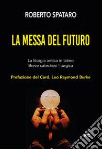 La messa del futuro. La liturgia antica in latino. Breve catechesi liturgica libro di Spataro Roberto