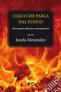 Colui che parla dal fuoco. Alla sorgente della pura contemplazione libro di Menéndez Josefa