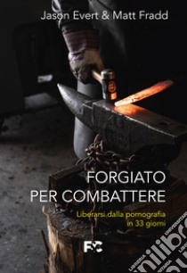 Forgiato per combattere. Liberarsi dalla pornografia in 33 giorni libro di Evert Jason; Fradd Matt