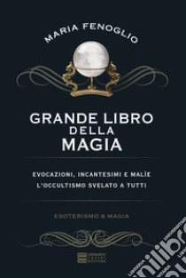 Grande libro della magia. Evocazioni, incantesimi e malìe. L'occultismo svelato a tutti libro di Fenoglio Maria