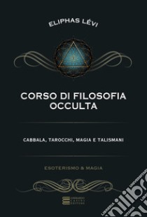 Corso di filosofia occulta. Cabbala, tarocchi, magia e talismani libro di Levi Eliphas