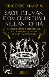 Sacrifici umani e omicidi rituali nell'antichità. Sacrifici umani e rituali sacri nelle epoche e culture di tutti i continenti libro di Manzini Vincenzo