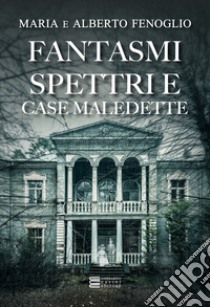 Fantasmi, spettri e case maledette libro di Fenoglio Alberto; Fenoglio Maria