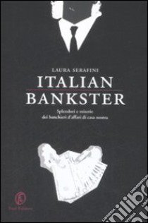 Italian bankster. Splendori e miserie dei banchieri d'affari di casa nostra libro di Serafini Laura