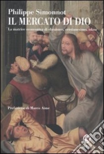 Il Mercato di Dio. La matrice economica di ebraismo, cristianesimo, Islam libro di Simonnot Philippe