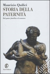 Storia della paternità. Dal pater familias al mammo libro di Quilici Maurizio