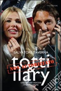 Totti & Ilary. Una grande giocosa storia d'amore libro di Taverna Salvatore