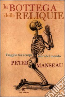 La bottega delle reliquie. Viaggio tra i corpi sacri del mondo libro di Manseau Peter