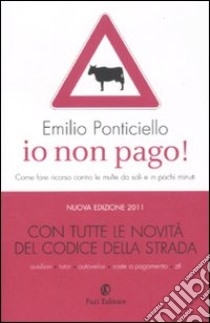 Io non pago! Come fare ricorso contro le multe da soli e in pochi minuti libro di Ponticiello Emilio