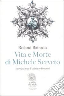 Vita e morte di Michele Serveto libro di Bainton Roland H.