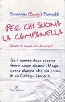 Per chi suona la campanella. Un anno di scuola visto da un prof libro di Ferretti Ermanno Scrip