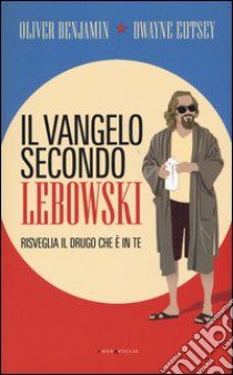 Il vangelo secondo Lebowski. Risveglia il Drugo che è in te libro di Benjamin Oliver; Eutsey Dwayne