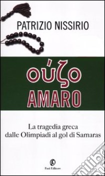 Oúzo amaro. La tragedia greca dalle Olimpiadi al gol di Samaras libro di Nissirio Patrizio