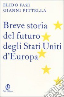 Breve storia del futuro degli stati uniti d'Europa libro di Fazi Elido; Pittella Gianni