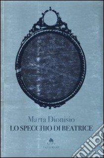 Lo specchio di Beatrice libro di Dionisio Marta