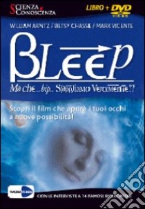 Bleep... Ma che bip sappiamo veramente? Apri i tuoi occhi alle infinite possibilità. DVD libro di Vicente Mark; Chasse Betsy; Arntz William