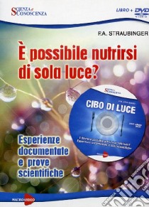 Cibo di luce. E possibile nutrirsi di sola luce? Esperienze documentate e prove scientifiche. DVD. Con libro libro di Straubinger P. A.