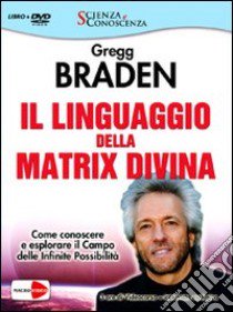 Il linguaggio della matrix divina. Come conoscere e esplorare il campo delle infinite possibilità. Videocorso e intervista esclusiva. Con DVD libro di Braden Gregg