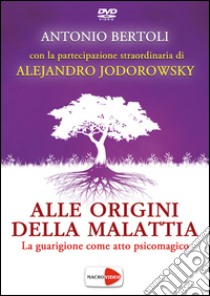 Alle origini della malattia. La guarigione come atto psicomagico. DVD libro di Bertoli Antonio; Jodorowsky Alejandro