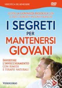 I segreti per mantenersi giovani. Invertire l'invecchiamento con rimedi e terapie naturali. DVD libro di Bianchi Roberto Antonio