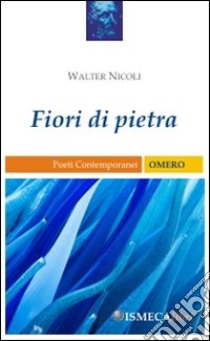 Fiori di pietra libro di Nicoli Walter