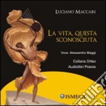 La vita, questa sconosciuta. Con CD Audio libro di Maccari Luciano