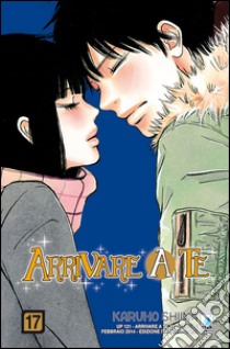 Arrivare a te. Vol. 17 libro di Shiina Karuho