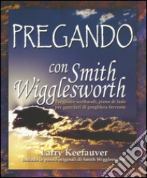 Pregando con Smith Wigglesworth libro di Wigglesworth Smith