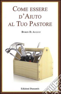 Come essere d'aiuto al tuo pastore libro di August Byron D.